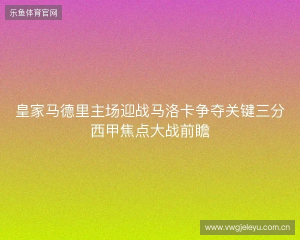 皇家马德里主场迎战马洛卡争夺关键三分西甲焦点大战前瞻